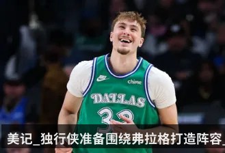 美记_独行侠准备围绕弗拉格打造阵容_愿送出克莱等老将